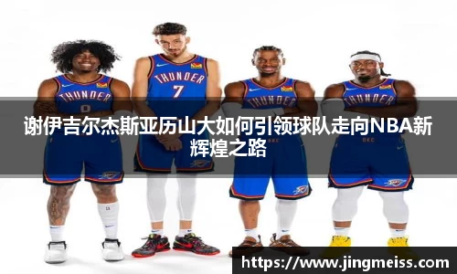 谢伊吉尔杰斯亚历山大如何引领球队走向NBA新辉煌之路